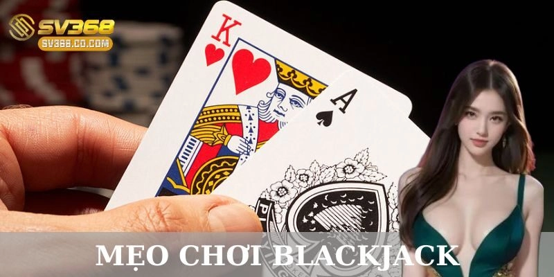 Hiểu rõ luật chơi và mẹo chơi Blackjack